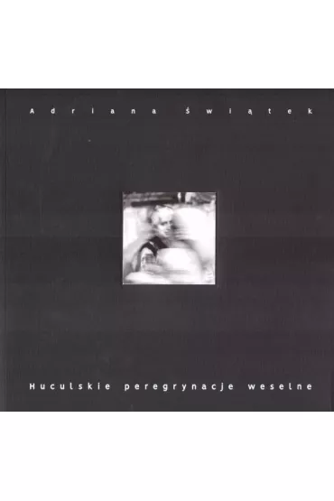 Huculskie peregrynacje weselne. Obrz�d weselny jako widowisko kulturowe - Adriana  �wi�tek