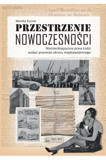 Przestrzenie nowoczesno�ci. Niemieckoj�zyczna prasa �odzi wobec przemian okresu mi�dzywojennego - Monika  Dr Kucner