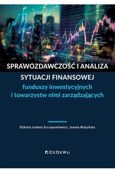 Sprawozdawczo�� i analiza sytuacji finansowej funduszy inwestycyjnych i towarzystw nimi zarz�dzaj�cych - El�bieta Izabela Szczepankiewicz, Joanna B�a�y�ska