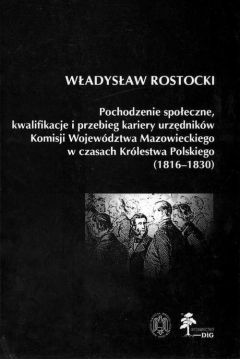 Pochodzenie spoeczne kwalifikacje i przebieg kariery urzdnikw Komisji Wojewdztwa Mazowieckiego w czasach Krlestwa Polskiego (1816 - 1830)