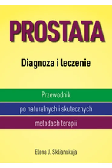 Prostata. Diagnoza i leczenie. Przewodnik po naturalnych i skutecznych metodach terapii - J Sklianskaja Elena