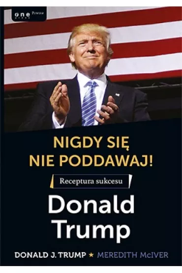 Nigdy si� nie poddawaj! Receptura sukcesu. Donald Trump