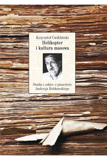 Helikopter i kultura masowa. Studia i szkice o pisarstwie Andrzeja Bobkowskiego - Krzysztof �wikli�ski
