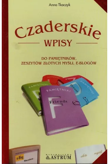 Czaderskie wpisy do pami�tnik�w, zeszyt�w z�otych my�li, e-blog�w - Anna Tkaczyk