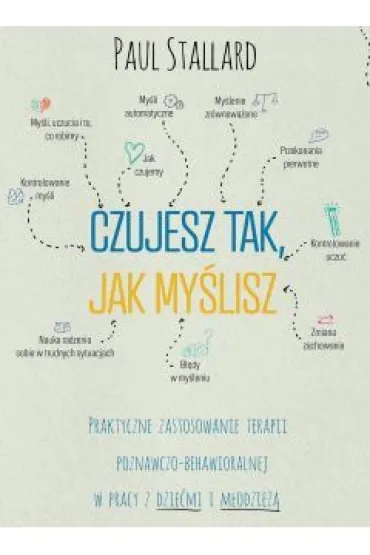 Czujesz tak, jak my�lisz. Praktyczne zastosowanie terapii poznawczo-behawioralnej w pracy z dzie�mi i m�odzie�� - Paul Stallard