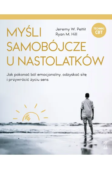 My�li samob�jcze u nastolatk�w. Jak pokona� b�l emocjonalny, odzyska� si�� i przywr�ci� �yciu sens - Jeremy W. Pettit, Ryan M. Hill