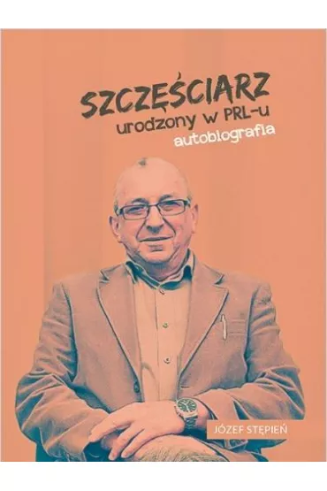 Szcz�ciarz urodzony w PRL-u autobiografia - J�zef  St�pie�