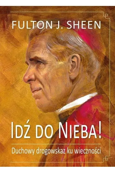 Id� do Nieba! Duchowy drogowskaz ku wieczno�ci - Fulton J. Sheen