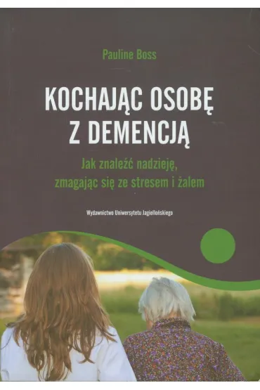 Kochaj�c osob� z demencj�. Jak znale�� nadziej�, zmagaj�c si� ze stresem i �alem - Pauline Boss