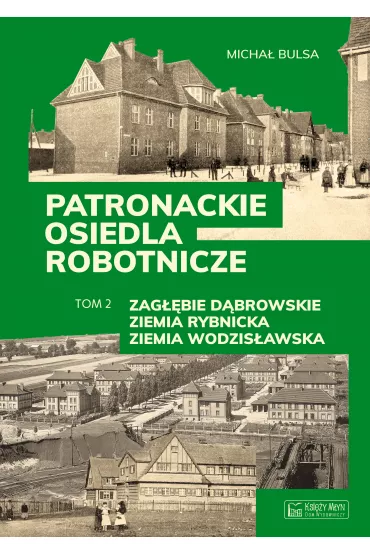 Zag��bie D�browskie, Ziemia Rybnicka, Ziemia Wodzis�awska. Patronackie osiedla robotnicze. Tom 2 - Micha� Bulsa
