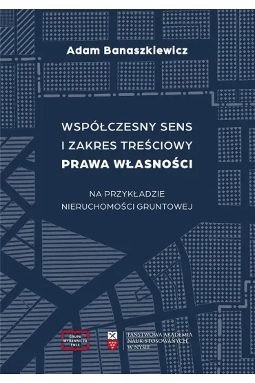 Wsp�czesny sens i zakres tre�ciowy prawa w�asno�ci na przyk�adzie nieruchomo�ci gruntowej - Adam Banaszkiewicz 
