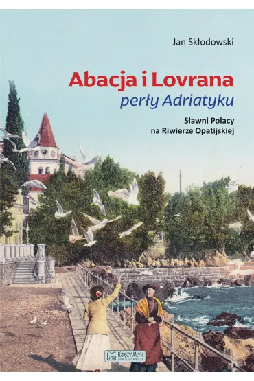 Abacja i Lovrana per�y Adriatyku. S�awni Polacy na Riwierze Opatijskiej - Jan Sk�odowski