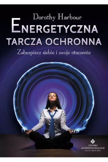 Energetyczna tarcza ochronna. Zabezpiecz siebie i swoje otoczenie - Dorothy Harbour