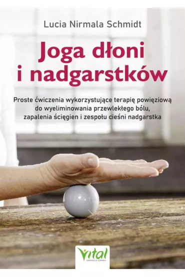 Joga d�oni i nadgarstk�w. Proste �wiczenia wykorzystuj�ce terapi� powi�ziow� do wyeliminowania przewlek�ego b�lu, zapalenia �ci�gien i zespo�u cie�ni nadgarstka - Lucia Nirmala Schmidt