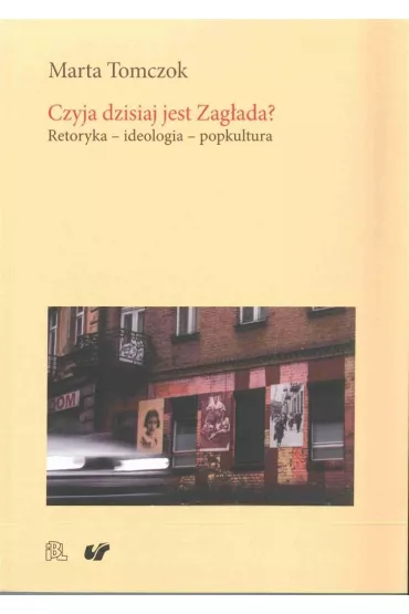 Czyja dzisiaj jest Zag�ada? Retoryka - ideologia - popkultura - Marta Tomczok