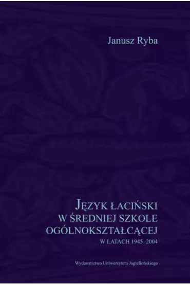J�zyk �aci�ski w �redniej szkole og�lnokszta�c�cej w latach 1945-2004 - Janusz Ryba
