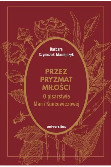 Przez pryzmat mi�o�ci. O pisarstwie Marii Kuncewiczowej - Barbara Szymczak-Maciejczyk