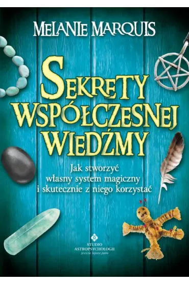 Sekrety wspczesnej wiedmy. Jak stworzy wasny system magiczny i skutecznie z niego korzysta - Melanie Marquis