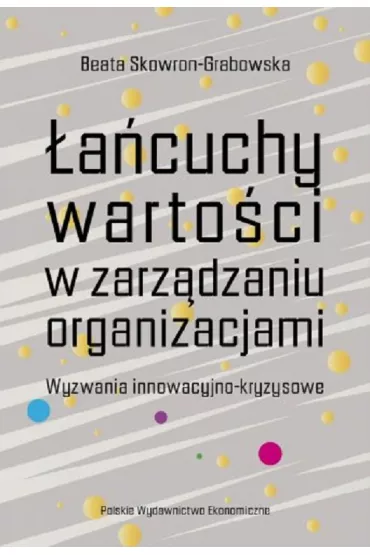 �a�cuchy warto�ci w zarz�dzaniu organizacjami. Wyzwania innowacyjno-kryzysowe - Beata Skowron-Grabowska