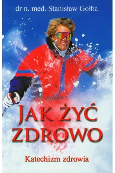 Jak �y� zdrowo. Katechizm zdrowia - Stanis�aw Go�ba
