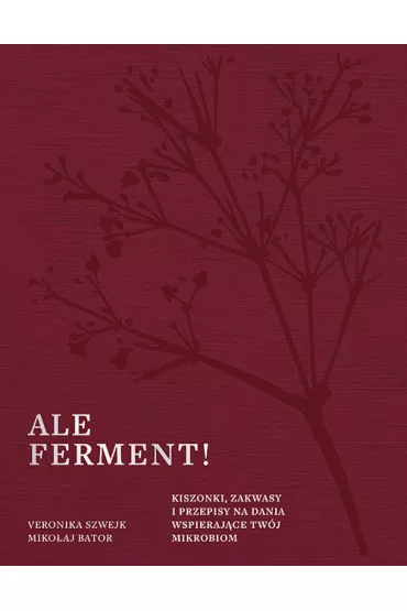 Ale ferment! Kiszonki, zakwasy i przepisy na dania wspierajce twj mikrobiom - Mikoaj Bator, Veronika Szwejk