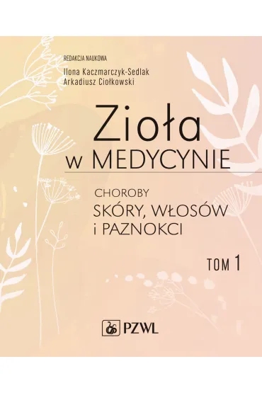 Zio�a w medycynie. Choroby sk�ry, w�os�w i paznokci. Tom 1 - Ilona Kaczmarczyk-Sedlak, Arkadiusz Cio�kowski