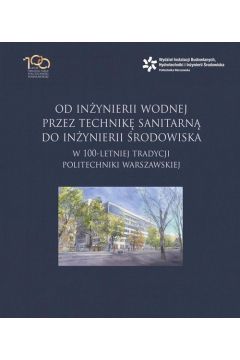 Od inynierii wodnej przez technik sanitarn do inynierii rodowiska w 100-letniej tradycji Politechniki Warszawskiej