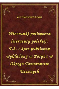 Wizerunki polityczne literatury polskiej. T.2. : kurs publiczny wykadany w Paryu w Okrgu Towarzystw Uczonych