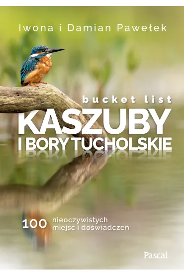 Bucket list. Kaszuby i Bory Tucholskie. 100 nieoczywistych miejsc i do�wiadcze� - Damian Pawe�ek, Iwona Pawe�ek