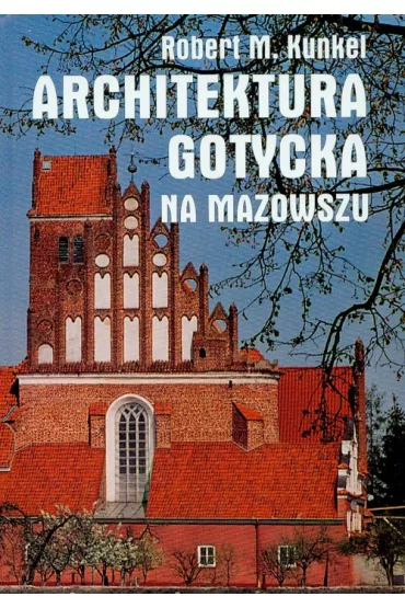Architektura gotycka na Mazowszu - Robert Kunkel