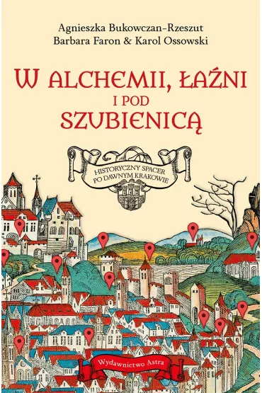 W alchemii, w �a�ni i pod szubienic�. Historyczny spacer po dawnym Krakowie - Faron Barbara, Agnieszka  Bukowczan-Rzeszut, Karol  Ossowski