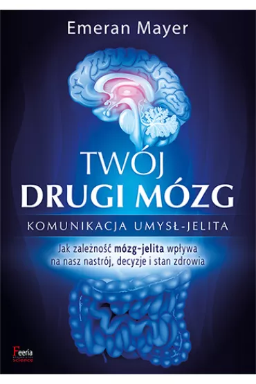 Tw�j drugi m�zg. Komunikacja umys� - jelita. Jak zale�no�� m�zg-jelita wp�ywa na nasz nastr�j, decyzje i stan zdrowia - Emeran Mayer