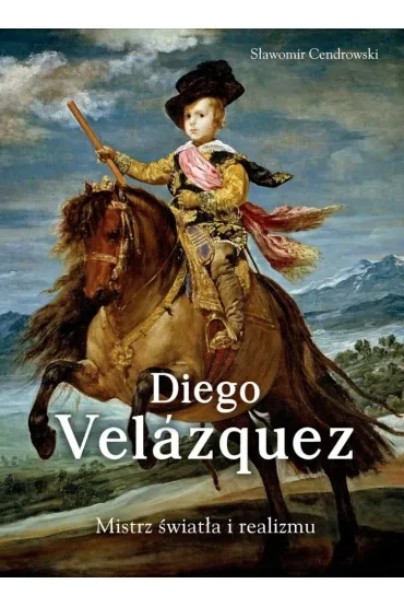 Diego Velazquez. Mistrz �wiat�a i realizmu - S�awomir Cendrowski