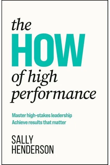 The HOW of High Performance. Master high-stakes leadership, achieve results that matter - Sally Henderson