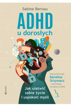 ADHD u dorosych. Jak uatwi sobie ycie i uspokoi myli