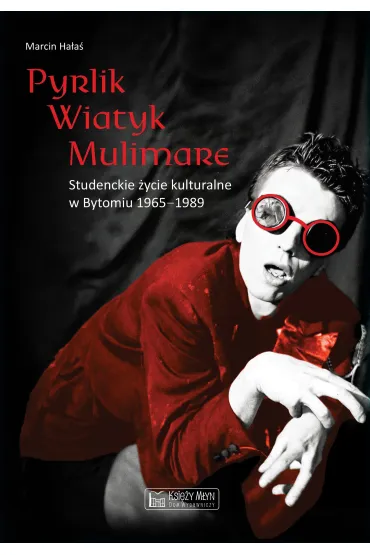Pyrlik, Wiatyk, Mulimare. Studenckie �ycie kulturalne w Bytomiu 1965&ndash;1989 - Marcin  Ha�a�