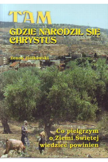 Tam gdzie narodzi� si� Chrystus. Co pielgrzym o Ziemi �wi�tej wiedzie� powinien - Zenon Zi�kowski