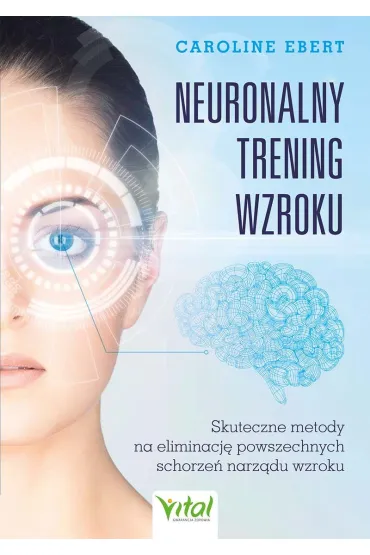 Neuronalny trening wzroku. Skuteczne metody na eliminacj� powszechnych schorze� narz�du wzroku - Caroline  Ebert