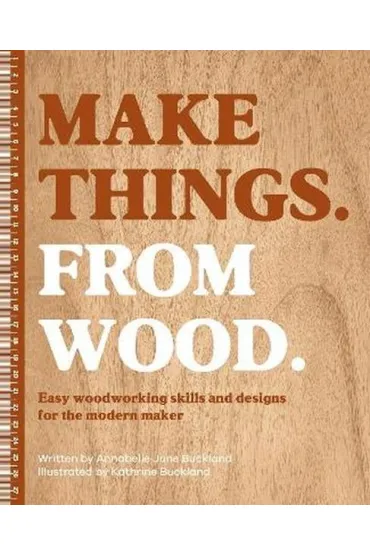 Make Things. from Wood. Easy Woodworking Skills and Designs for the Modern Maker - Annabelle June  Buckland