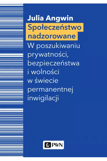 Spo�ecze�stwo nadzorowane. W poszukiwaniu prywatno�ci, bezpiecze�stwa i wolno�ci w �wiecie permanentnej inwigilacji - Julia Angwin