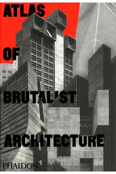 Atlas of Brutalist Architecture - Phaidon Editors