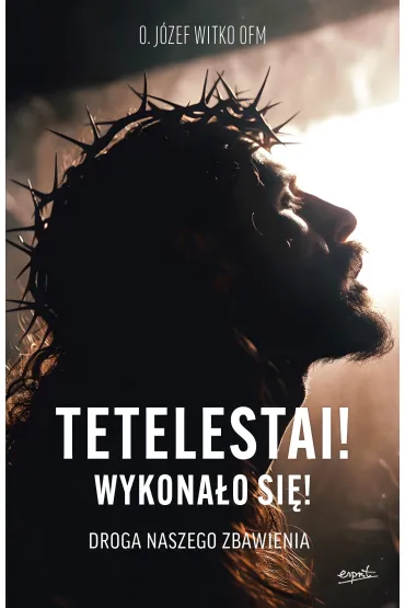 Tetelestai! Wykona�o si�!. Droga naszego zbawienia - J�zef Witko