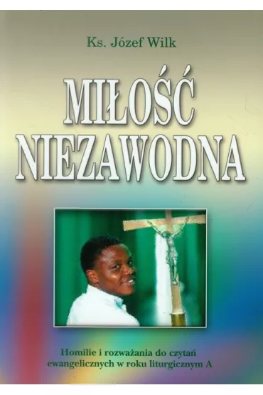 Mi�o�� niezawodna. Homilie i rozwa�ania. Rok A - J�zef Wilk