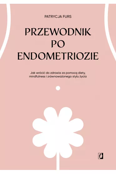 eBook Przewodnik po endometriozie. Jak wr�ci� do zdrowia za pomoc� diety, mindfulness i zr�wnowa�onego stylu �ycia mobi epub - Patrycja Furs