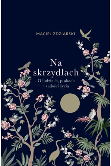 Na skrzyd�ach. O ludziach, ptakach i rado�ci �ycia - Maciej Zdziarski