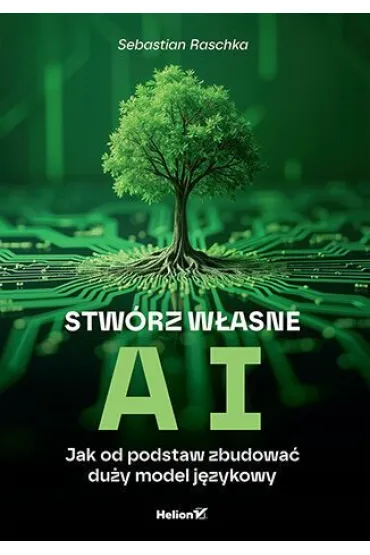 Stw�rz w�asne AI. Jak od podstaw zbudowa� du�y model j�zykowy - Sebastian Raschka