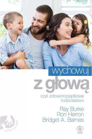Wychowuj z g�ow�, czyli zdroworozs�dkowe rodzicielstwo - Ron Herron, Bridget A Barnes, Ray Burke