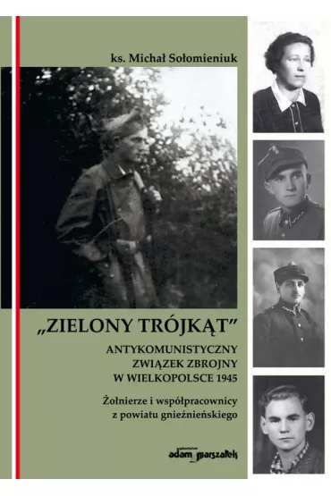 Zielony Tr�jk�t. Antykomunistyczny zwi�zek zbrojny w Wielkopolsce 1945. �o�nierze i wsp�pracowni z powiatu gnie�nie�skiego - Micha� So�omieniuk