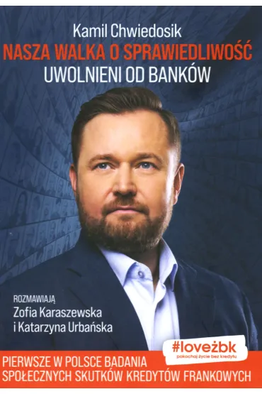 Nasza walka o sprawiedliwo��. Uwolnieni od bank�w - Zofia  Karaszewska, Kamil  Chwiedosik, Katarzyna Urba�ska
