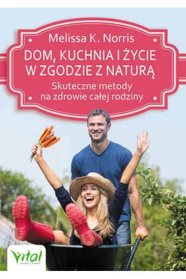 Dom, kuchnia i �ycie w zgodzie z natur�. Skuteczne metody na zdrowie ca�ej rodziny - Norris K Melissa